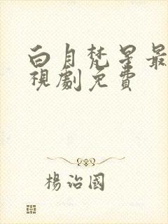 白月梵星最新电视剧免费