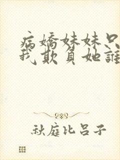 病娇妹妹只想让我欺负她谁