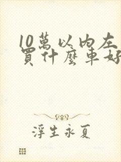 10万以内左右买什么车好