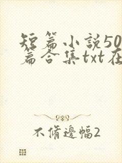 短篇小说500篇合集txt在线阅读