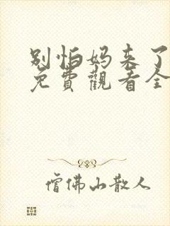 别怕妈来了短剧免费观看全集高清