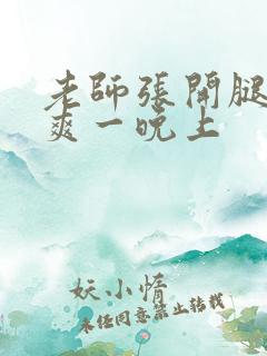 老师张开腿让我爽一晚上