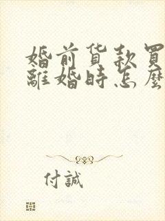 婚前货款买房,离婚时怎么财产分割