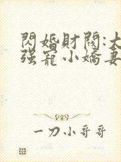 闪婚财阀:大叔强宠小娇妻完本txt下载