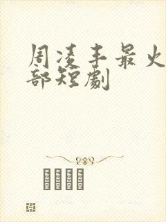 周凌丰最火的三部短剧