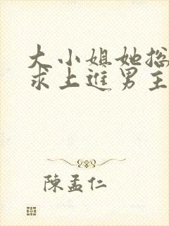 大小姐她总是不求上进男主身份