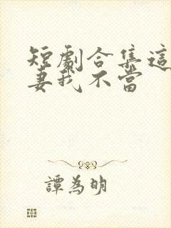 短剧合集这个平妻我不当