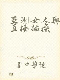 亚洲女人与黑人直接插操