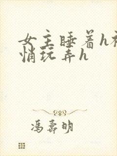 女主睡着h被悄悄玩弄h