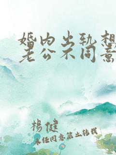 婚内出轨想离婚老公不同意怎么办