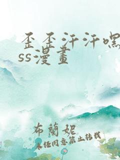 歪歪汗汗嘿咻sss漫画