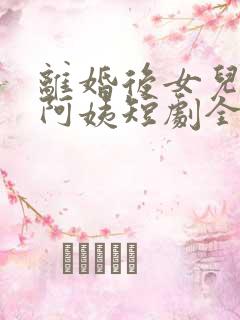 离婚后女儿叫我阿姨短剧全集完整版