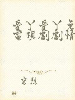 爱丫爱丫免费看电视剧剧情