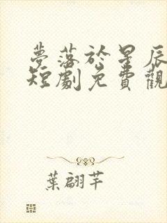 梦落于星辰之间短剧免费观看全集