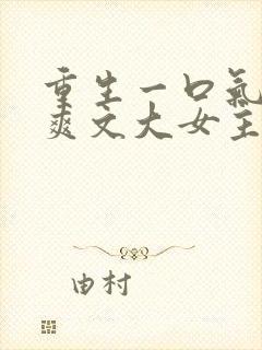 重生一口气看完爽文大女主