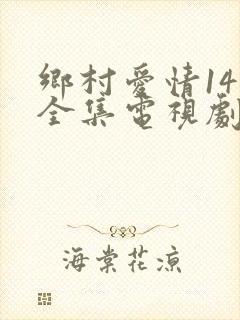 乡村爱情14部全集电视剧免费观看