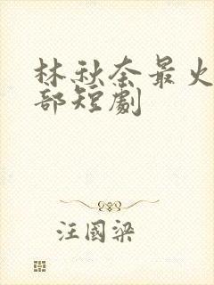 林秋奈最火的三部短剧