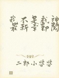 我不是戏神小说最新章节阅读