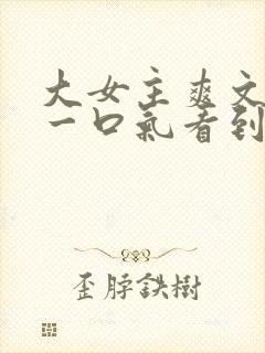 大女主爽文小说一口气看到结局