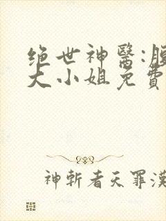 绝世神医:腹黑大小姐免费txt下载