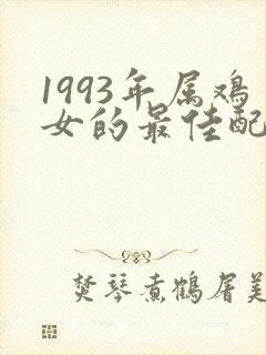 1993年属鸡女的最佳配偶属相