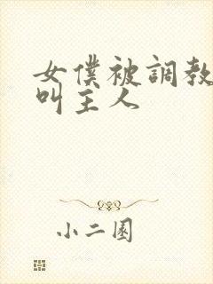 女仆被调教跪着叫主人