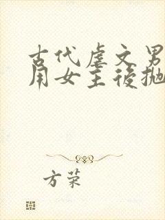 古代虐文男主利用女主后抛弃