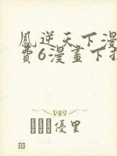 凤逆天下漫画免费6漫画下拉式
