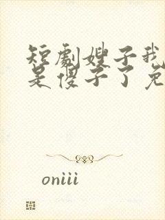 短剧嫂子我真不是傻子了免费观看