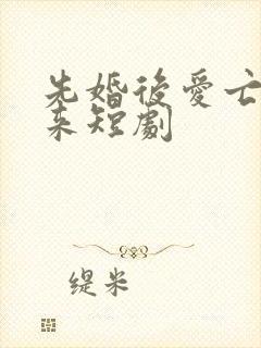 先婚后爱亡夫归来短剧