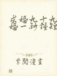 求婚九十九次离婚一秒钟短剧免费看