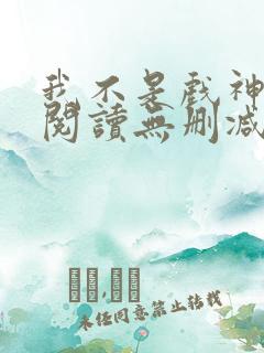 我不是戏神全文阅读无删减