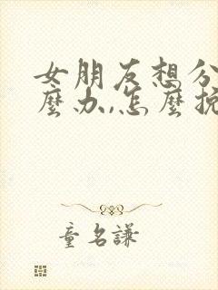 女朋友想分手怎么办,怎么挽回