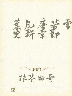 叶凡唐若雪最新更新章节