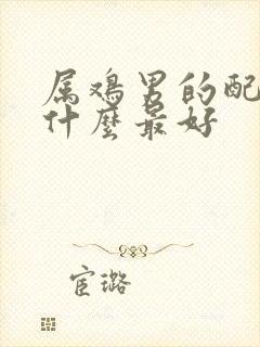 属鸡男的配偶配什么最好