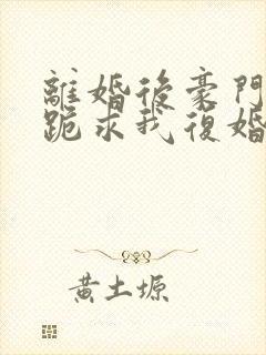 离婚后豪门前夫跪求我复婚伏珑