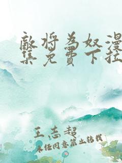 敌将为奴漫画全集免费下拉式,在线阅读