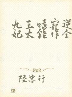 九王嗜宠逆天狂妃太能作全文免费阅读