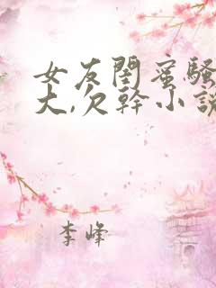 女友闺蜜骚奶真大,欠干小说