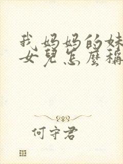 我妈妈的妹妹的女儿怎么称呼