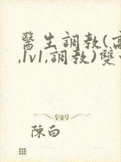 医生调教(高h,1v1,调教)双性