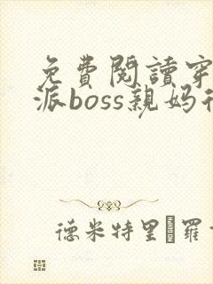 免费阅读穿成反派boss亲妈后