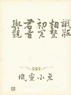 与君初相识免费观看完整版电视剧