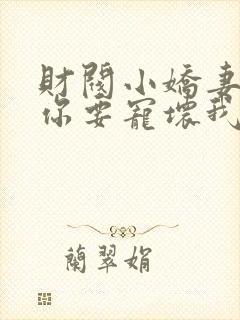 财阀小娇妻:叔你要宠坏我了下载