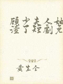 顾少夫人她又虐渣了短剧免费观看全集