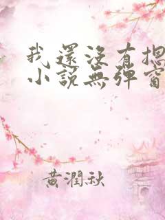 我还没有摁住她小说无弹窗免费阅读