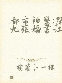 都市神医:开局九张婚书江羽全文免费阅读