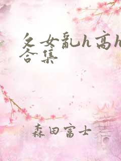 攵女乱h高h乱合集