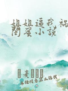 姐姐逼我祸害她闺蜜小说