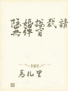 隐婚总裁请签字无弹窗